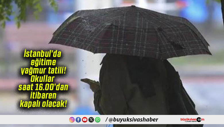 İstanbul’da eğitime yağmur tatili! Okullar saat 16.00’dan itibaren kapalı olacak!