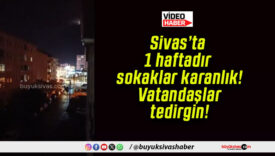 Sivas’ta 1 haftadır sokaklar karanlık! Vatandaşlar tedirgin!