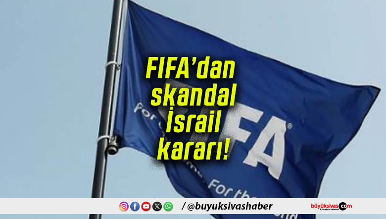 FIFA’dan skandal İsrail kararı!