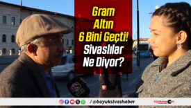 Gram Altın 6 Bini Geçti! Sivaslılar Ne Diyor?