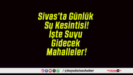 Sivas’ta Günlük Su Kesintisi! İşte Suyu Gidecek Mahalleler!