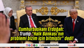 Cumhurbaşkanı Erdoğan: Trump “Halk Bankası’nın problemi bizim için bitmiştir” dedi!