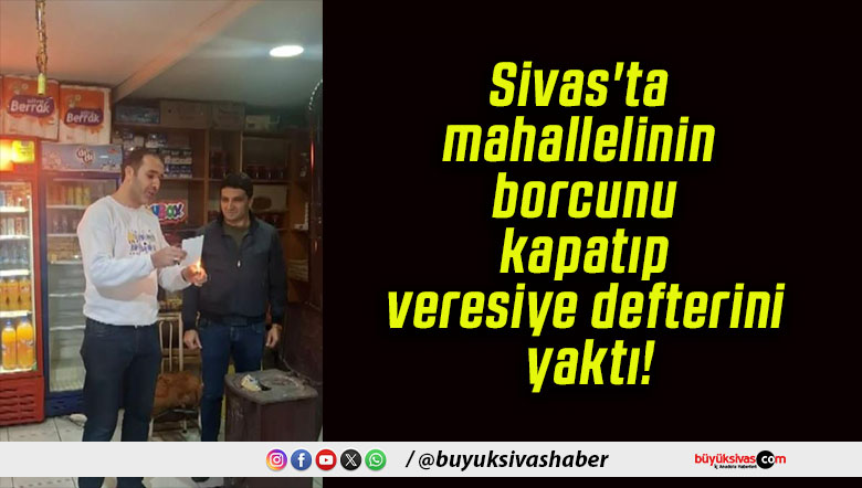 Sivas’ta mahallelinin borcunu kapatıp veresiye defterini yaktı!
