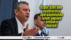 Özgür Özel’den uyuşturucu operasyonunda işlem yapılan ünlülere destek!