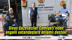 Sivas Gazeteciler Cemiyeti’nden engelli vatandaşlara anlamlı destek!