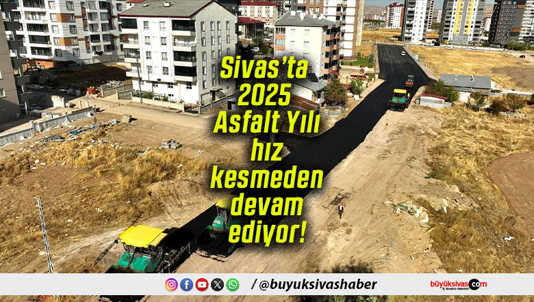 Sivas’ta 2025 Asfalt Yılı hız kesmeden devam ediyor!