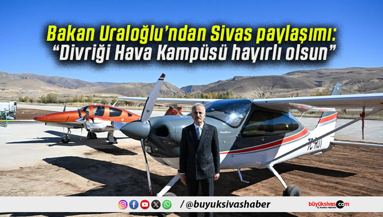Bakan Uraloğlu’ndan Sivas paylaşımı: “Divriği Hava Kampüsü hayırlı olsun”