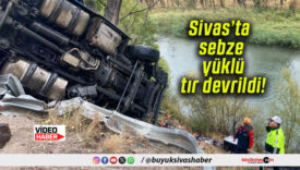 Sivas’ta sebze yüklü tır devrildi!