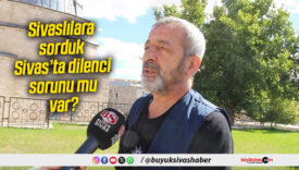 Sivaslılara sorduk: Sivas’ta dilenci sorunu mu var?
