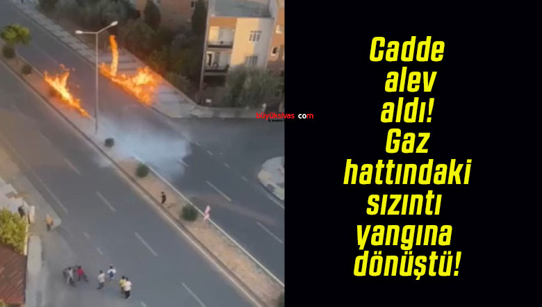Cadde alev aldı! Gaz hattındaki sızıntı yangına dönüştü!