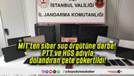 MİT’ten siber suç örgütüne darbe! PTT ve HGS adıyla dolandıran çete çökertildi!
