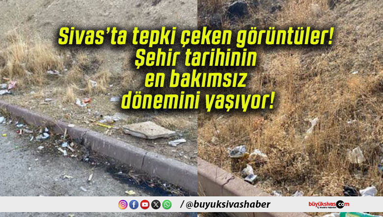 Sivas’ta tepki çeken görüntüler! Şehir tarihinin en bakımsız dönemini yaşıyor!