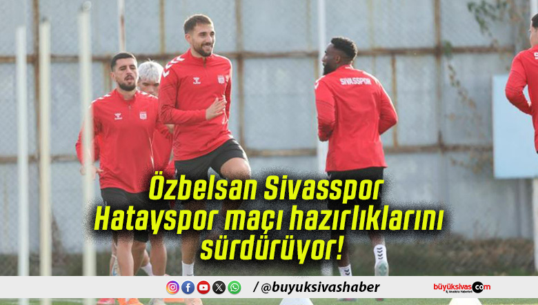 Özbelsan Sivasspor Hatayspor maçı hazırlıklarını sürdürüyor!