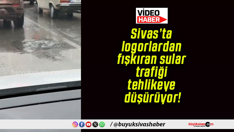 Sivas’ta logorlardan fışkıran sular trafiği tehlikeye düşürüyor!