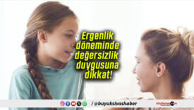 Ergenlik döneminde değersizlik duygusuna dikkat!