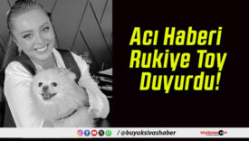 Acı Haberi Rukiye Toy Duyurdu!