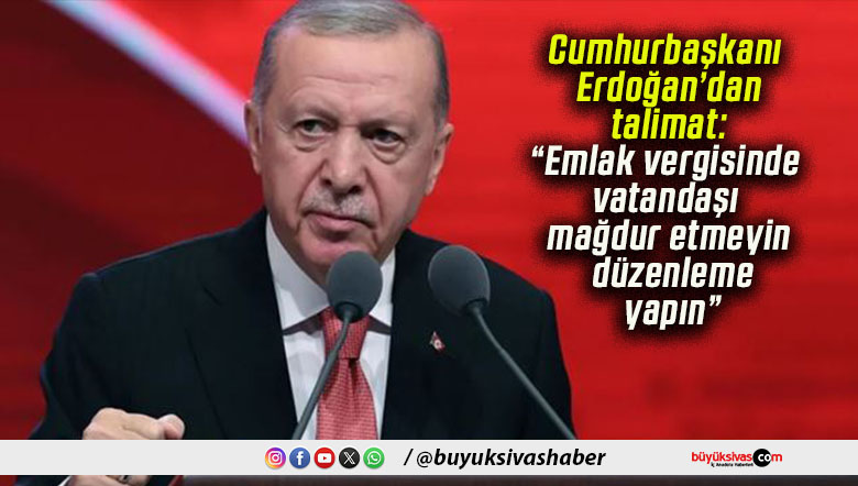 Cumhurbaşkanı Erdoğan’dan talimat: “Emlak vergisinde vatandaşı mağdur etmeyin, düzenleme yapın”