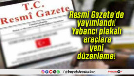 Resmi Gazete’de yayımlandı! Yabancı plakalı araçlara yeni düzenleme!