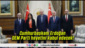 Cumhurbaşkanı Erdoğan DEM Parti heyetini kabul edecek!