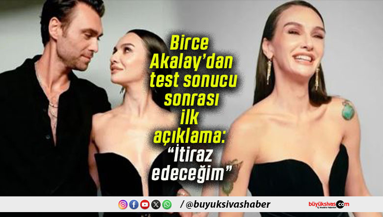 Birce Akalay’dan test sonucu sonrası ilk açıklama: “İtiraz edeceğim”