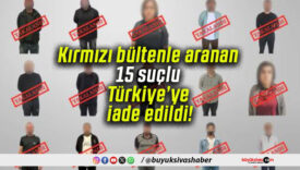 Kırmızı bültenle aranan 15 suçlu Türkiye’ye iade edildi!