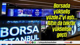 Borsada yükseliş yüzde 2’yi aştı… Altın da tekrar yükselişe geçti