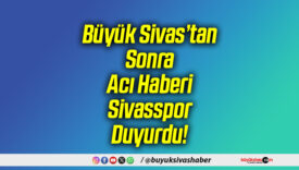 Büyük Sivas’tan Sonra Acı Haberi Sivasspor Duyurdu!