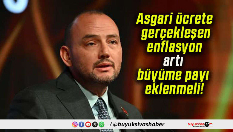 Asgari ücrete gerçekleşen enflasyon artı büyüme payı eklenmeli!