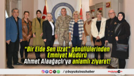 “Bir Elde Sen Uzat” gönüllülerinden Emniyet Müdürü Ahmet Alaağaçlı’ya anlamlı ziyaret!
