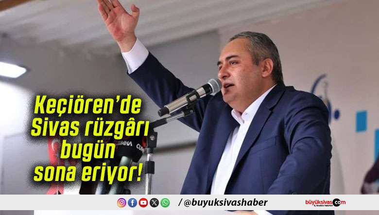 Keçiören’de Sivas rüzgârı bugün sona eriyor!