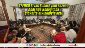 TFFHGD Sivas Şubesi yeni sezonu Abdi Ağa Konağı’nda çiğköfte etkinliğiyle açtı!