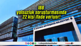 İBB yolsuzluk soruşturmasında 22 kişi ifade veriyor!