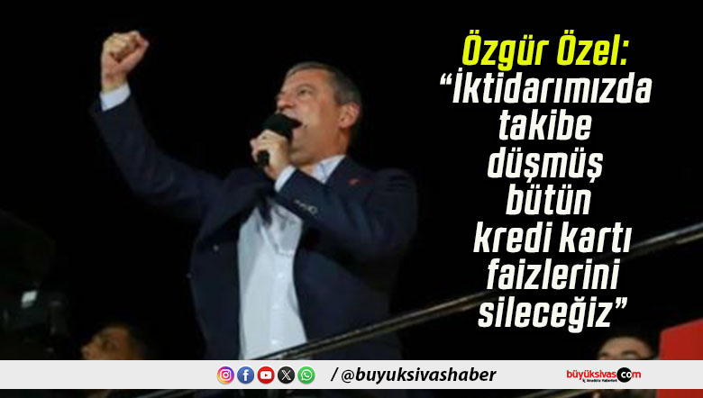 Özgür Özel: “İktidarımızda takibe düşmüş bütün kredi kartı faizlerini sileceğiz”