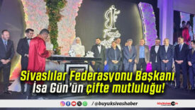Sivaslılar Federasyonu Başkanı İsa Gün’ün çifte mutluluğu!