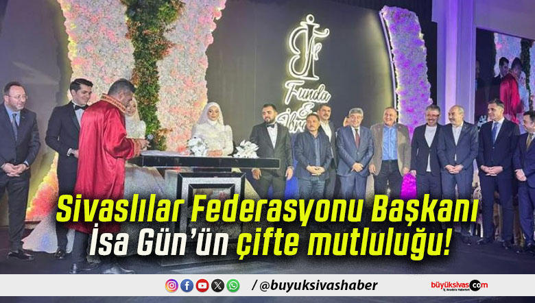 Sivaslılar Federasyonu Başkanı İsa Gün’ün çifte mutluluğu!