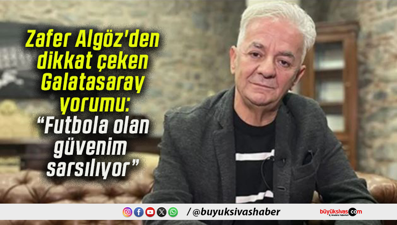 Zafer Algöz’den dikkat çeken Galatasaray yorumu: “Futbola olan güvenim sarsılıyor”