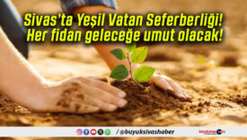 Sivas’ta Yeşil Vatan Seferberliği! Her fidan geleceğe umut olacak!
