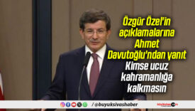 Özgür Özel’in açıklamalarına Ahmet Davutoğlu’ndan yanıt: Kimse ucuz kahramanlığa kalkmasın