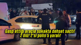 Gasp ettiği araçla sokakta dehşet saçtı! 2 ölü! 2’si polis 5 yaralı!