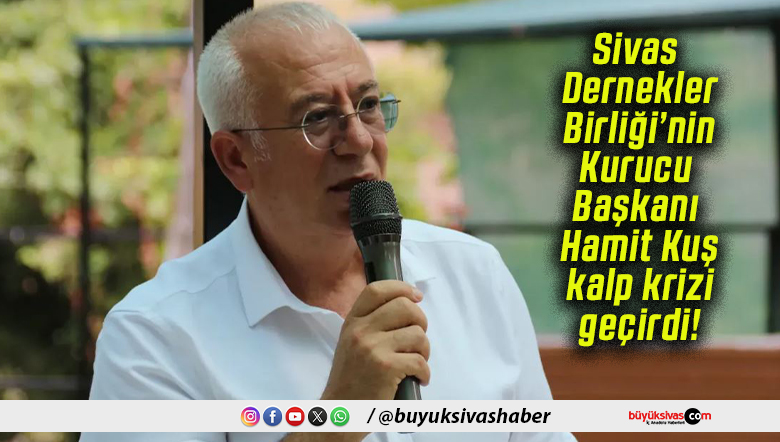 Sivas Dernekler Birliği’nin Kurucu Başkanı Hamit Kuş kalp krizi geçirdi!