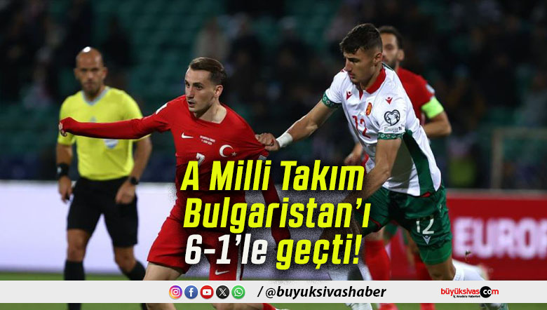 A Milli Takım Bulgaristan’ı 6-1’le geçti!