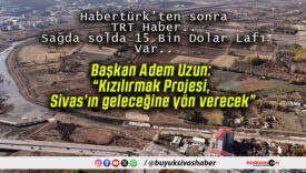 Başkan Adem Uzun: “Kızılırmak Projesi, Sivas’ın geleceğine yön verecek”