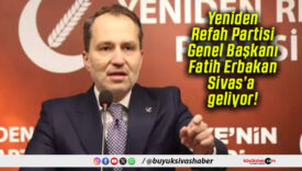 Yeniden Refah Partisi Genel Başkanı Fatih Erbakan Sivas’a geliyor!