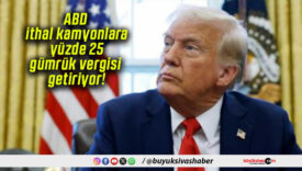 ABD ithal kamyonlara yüzde 25 gümrük vergisi getiriyor!