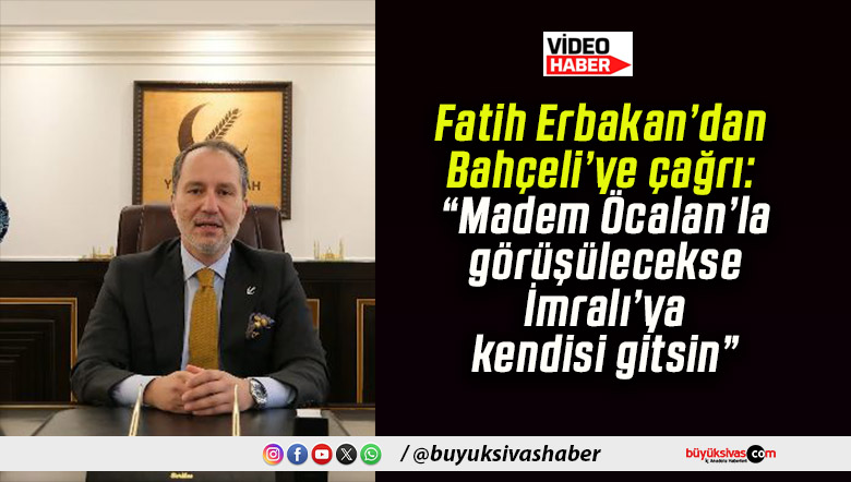 Fatih Erbakan’dan Bahçeli’ye çağrı: “Madem Öcalan’la görüşülecekse İmralı’ya kendisi gitsin”
