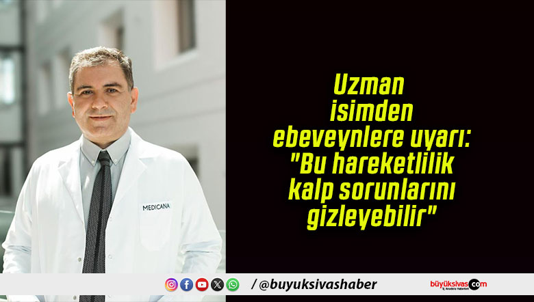 Uzman isimden ebeveynlere uyarı: “Bu hareketlilik kalp sorunlarını gizleyebilir”