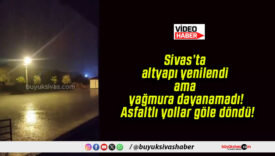 Sivas’ta altyapı yenilendi ama yağmura dayanamadı! Asfaltlı yollar göle döndü!