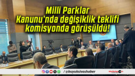 Milli Parklar Kanunu’nda değişiklik teklifi komisyonda görüşüldü!