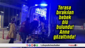 Terasa bırakılan bebek ölü bulundu! Anne gözaltında!