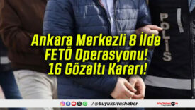 Ankara Merkezli 8 İlde FETÖ Operasyonu! 16 Gözaltı Kararı!